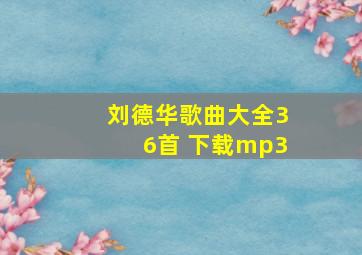 刘德华歌曲大全36首 下载mp3